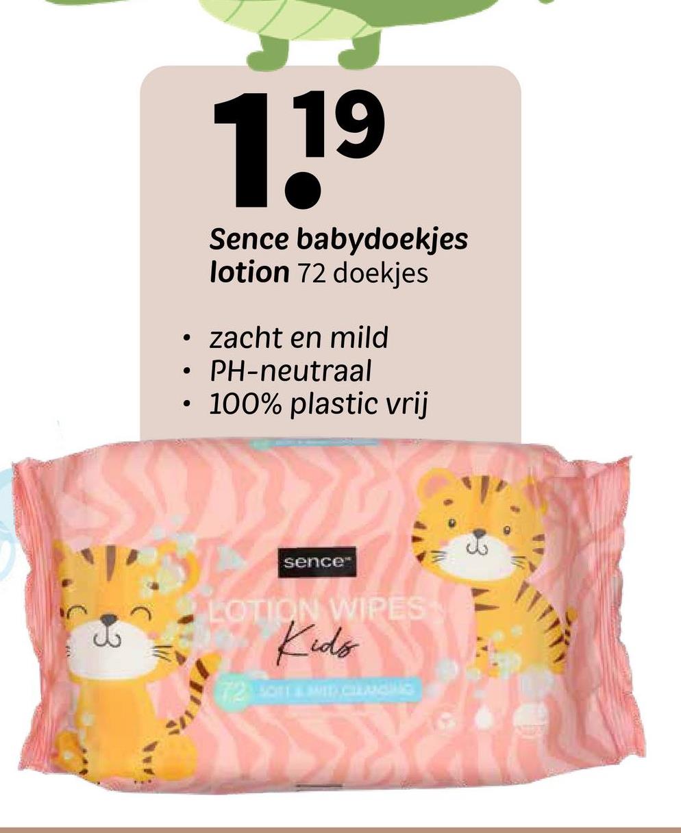 119
Sence babydoekjes
lotion 72 doekjes
zacht en mild
PH-neutraal
• 100% plastic vrij
sence
LOTION WIPES
Kids