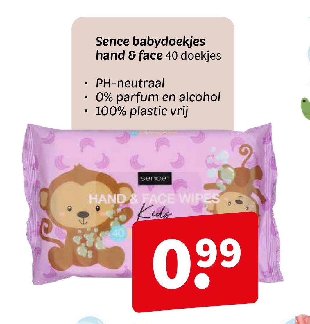 Sence babydoekjes
hand & face 40 doekjes
PH-neutraal
0% parfum en alcohol
100% plastic vrij
sence
HAND & FACE WIPES
Kids
40
0,99