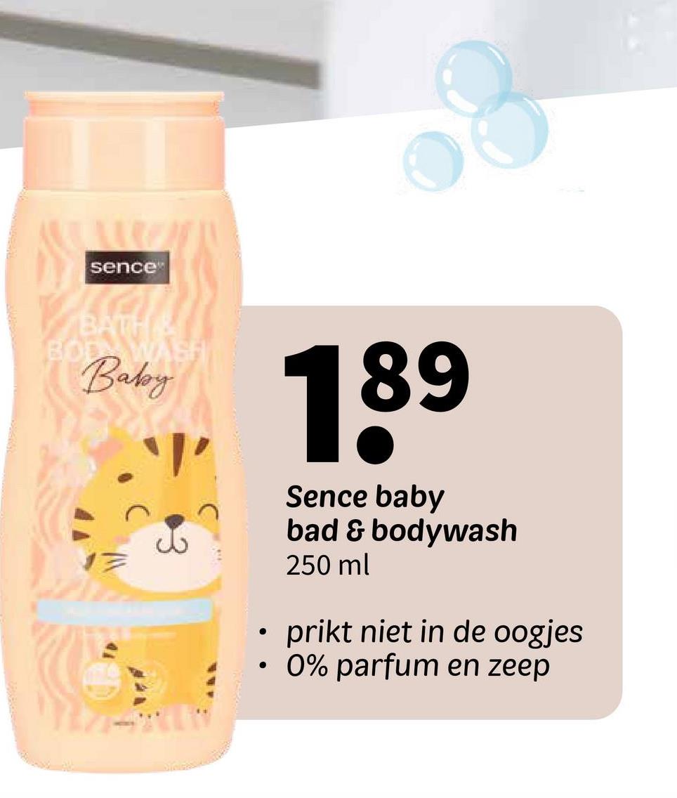 sence
BATH &
BOD WA
Baby
་ད
•
•
189
Sence baby
bad & bodywash
250 ml
prikt niet in de oogjes
0% parfum en zeep