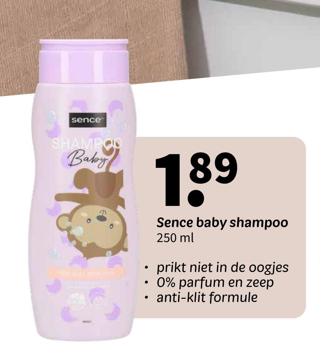 sence
SHAMPOO
Baby
.
•
189
Sence baby shampoo
250 ml
prikt niet in de oogjes
0% parfum en zeep
anti-klit formule