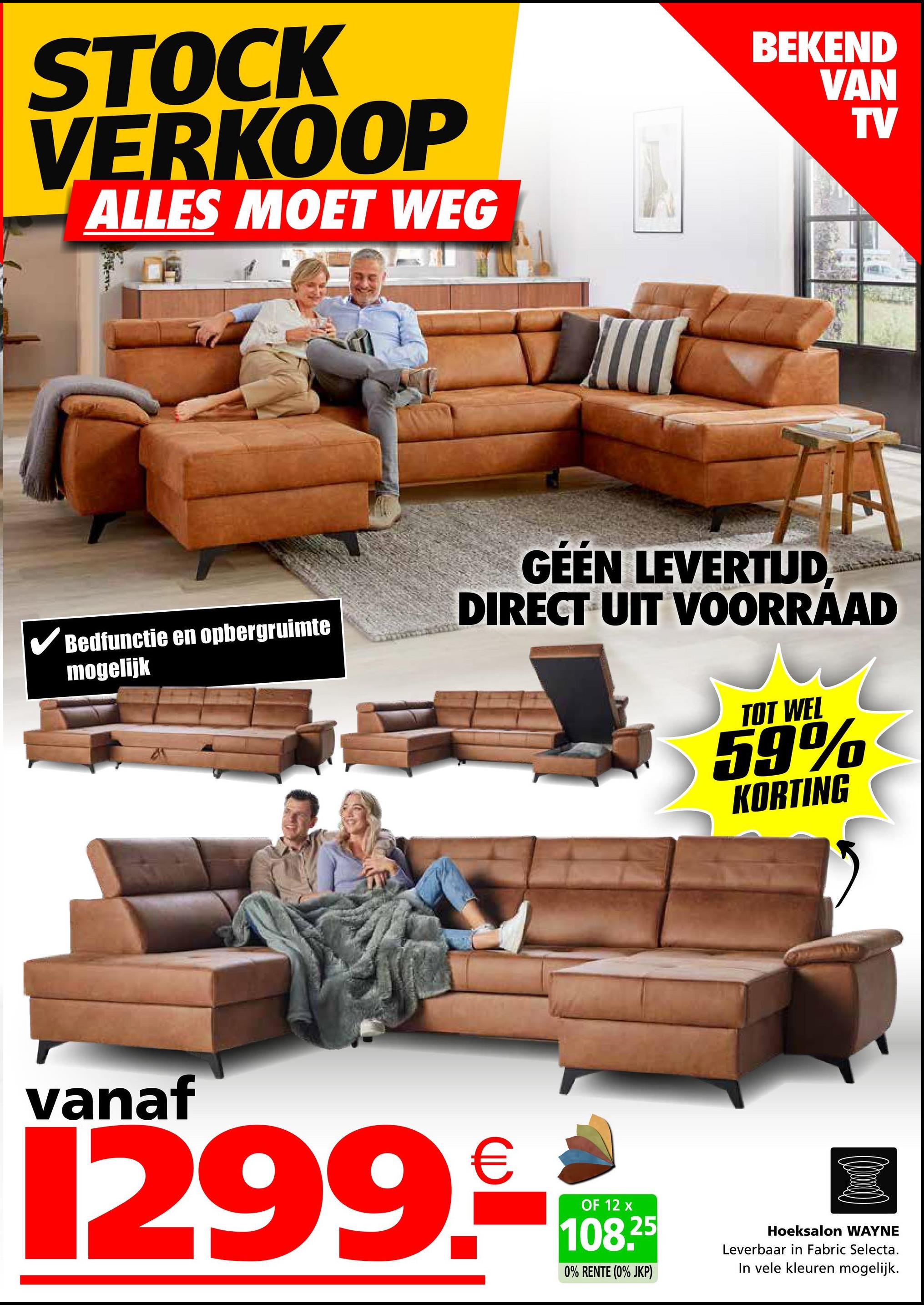 STOCK
VERKOOP
ALLES MOET WEG
BEKEND
VAN
GÉÉN LEVERTIJD
TV
Bedfunctie en opbergruimte
mogelijk
DIRECT UIT VOORRAAD
TOT WEL
59%
KORTING
vanaf
1299.-
OF 12 x
108.25
0% RENTE (0% JKP)
Hoeksalon WAYNE
Leverbaar in Fabric Selecta.
In vele kleuren mogelijk.