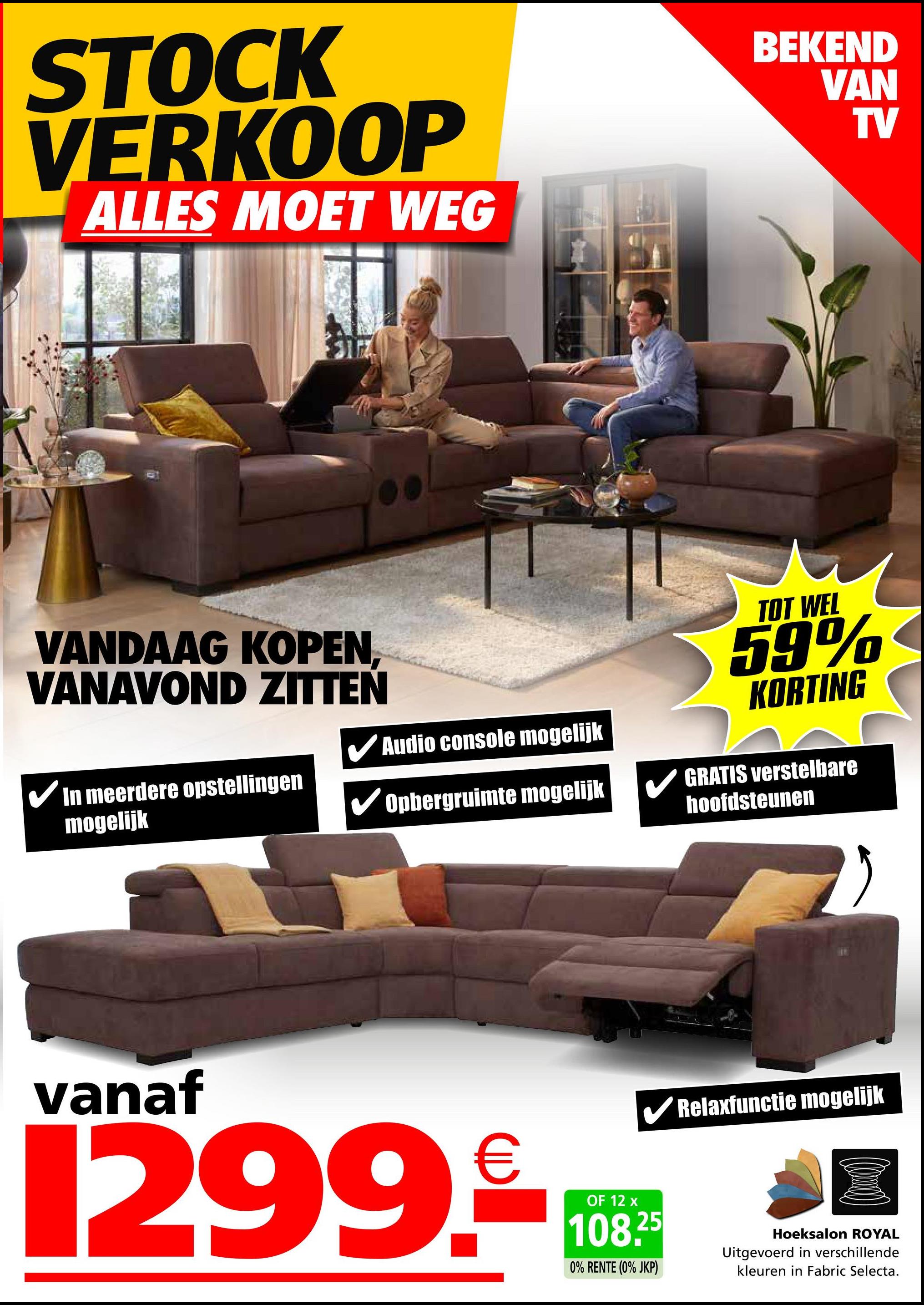 STOCK
VERKOOP
ALLES MOET WEG
BEKEND
VAN
TV
VANDAAG KOPEN,
VANAVOND ZITTEN
In meerdere opstellingen
mogelijk
Audio console mogelijk
Opbergruimte mogelijk
TOT WEL
59%
KORTING
GRATIS verstelbare
hoofdsteunen
vanaf
1299.€
OF 12 x
✓ Relaxfunctie mogelijk
108.25
0% RENTE (0% JKP)
Hoeksalon ROYAL
Uitgevoerd in verschillende
kleuren in Fabric Selecta.