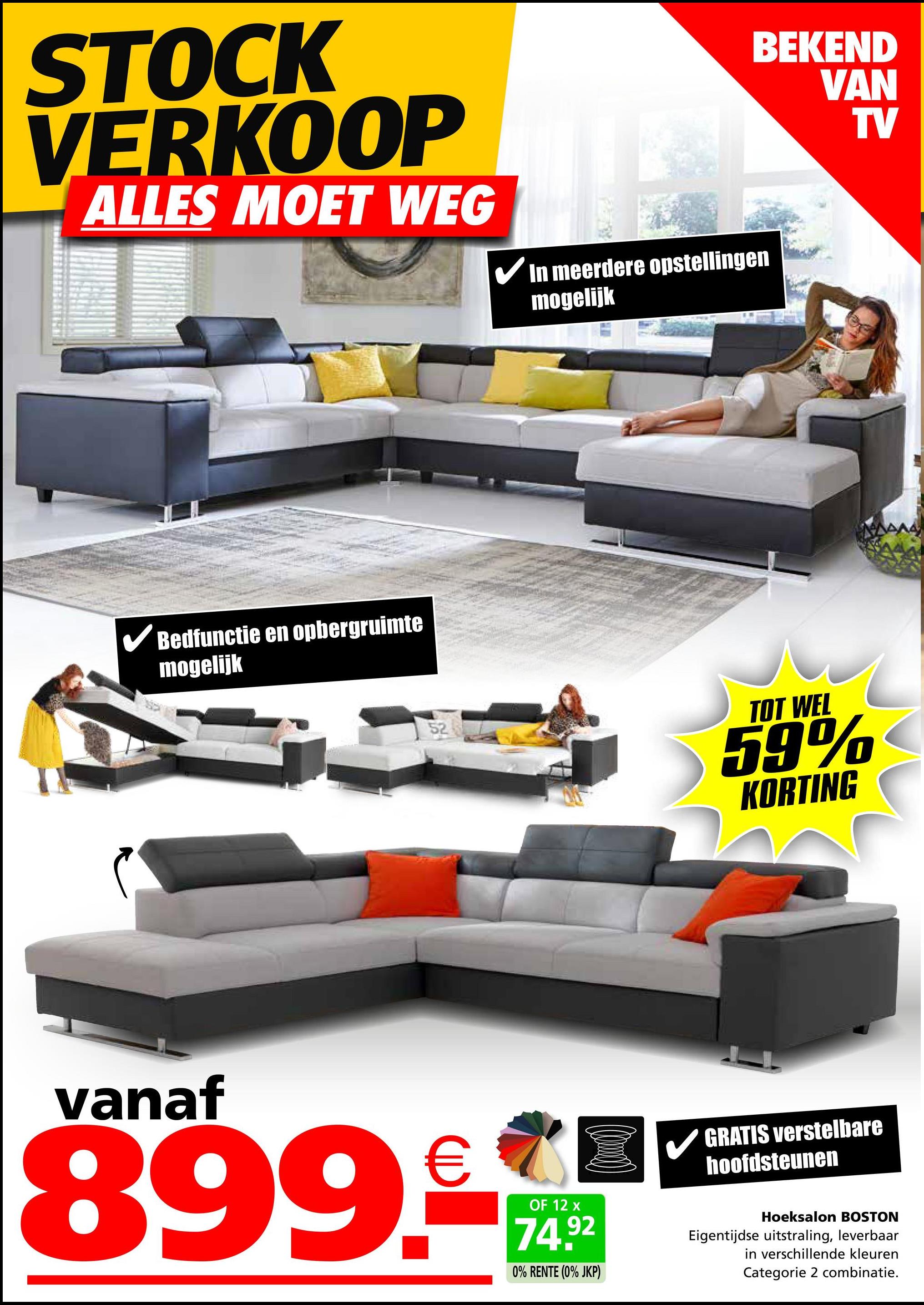 STOCK
VERKOOP
ALLES MOET WEG
✓ In meerdere opstellingen
mogelijk
✓ Bedfunctie en opbergruimte
mogelijk
BEKEND
VAN
TV
52
TOT WEL
59%
KORTING
vanaf
899.
OF 12 x
74.92
0% RENTE (0% JKP)
GRATIS verstelbare
hoofdsteunen
Hoeksalon BOSTON
Eigentijdse uitstraling, leverbaar
in verschillende kleuren
Categorie 2 combinatie.