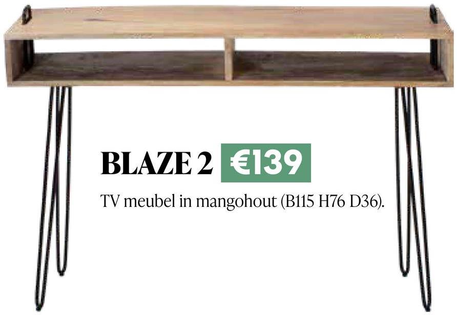 BLAZE 2 €139
TV meubel in mangohout (B115 H76 D36).