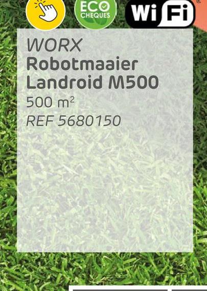 ECO
CHEQUES
Wi Fi
WORX
Robotmaaier
Landroid M500
500 m²
REF 5680150