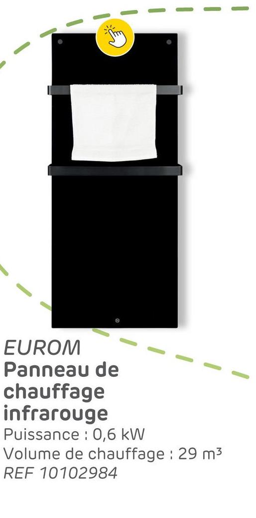 EUROM
Panneau de
chauffage
infrarouge
Puissance: 0,6 kW
Volume de chauffage : 29 m³
REF 10102984
