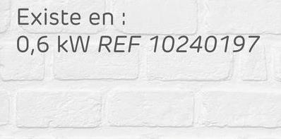 Existe en :
0,6 kW REF 10240197