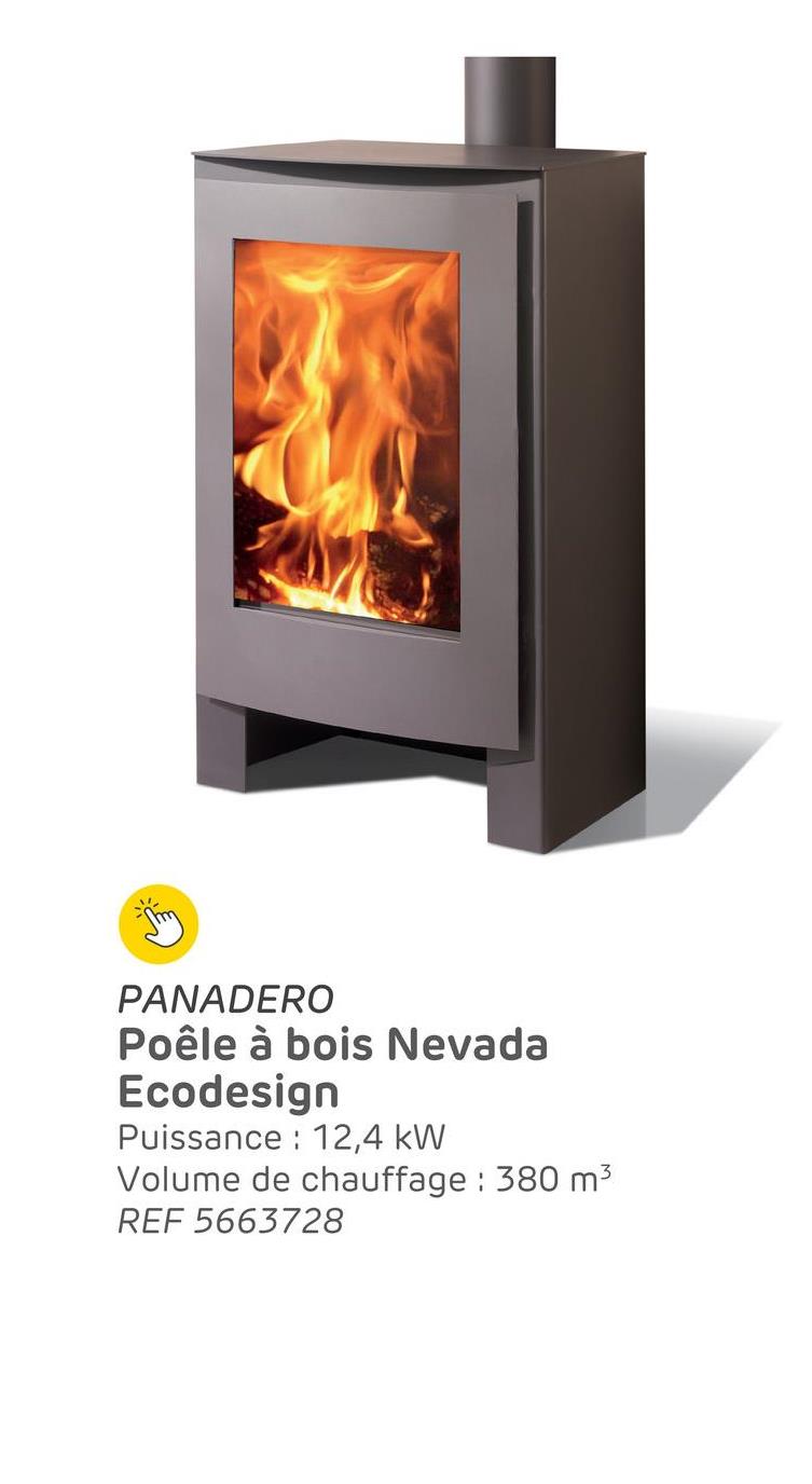 PANADERO
Poêle à bois Nevada
Ecodesign
Puissance: 12,4 kW
Volume de chauffage : 380 m³
REF 5663728