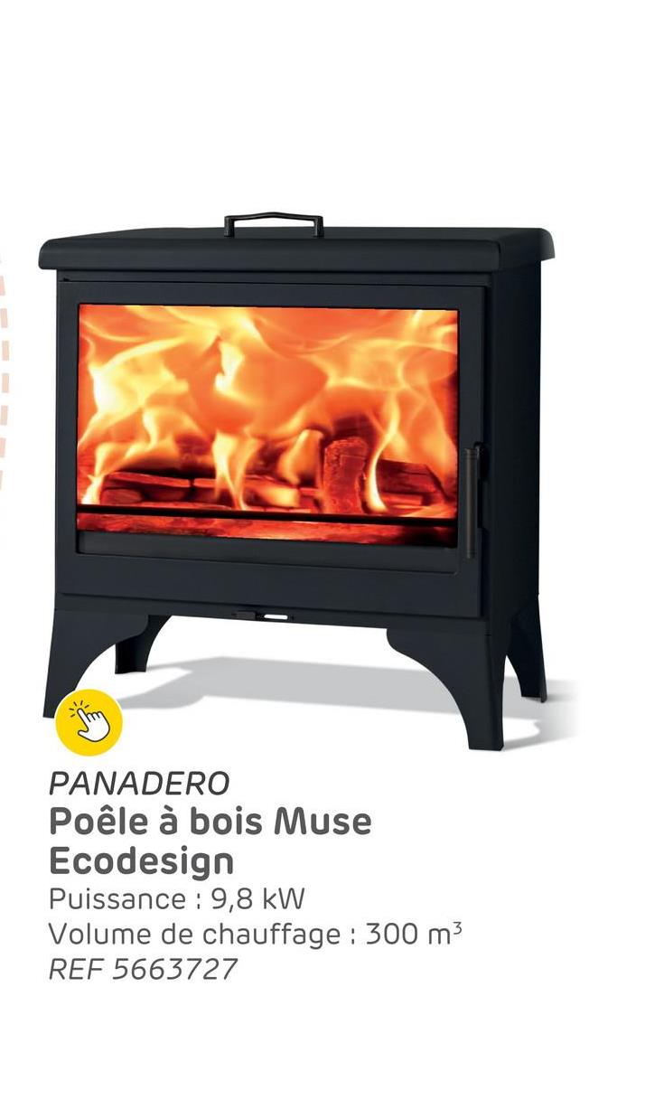 PANADERO
Poêle à bois Muse
Ecodesign
Puissance: 9,8 kW
Volume de chauffage : 300 m³
REF 5663727