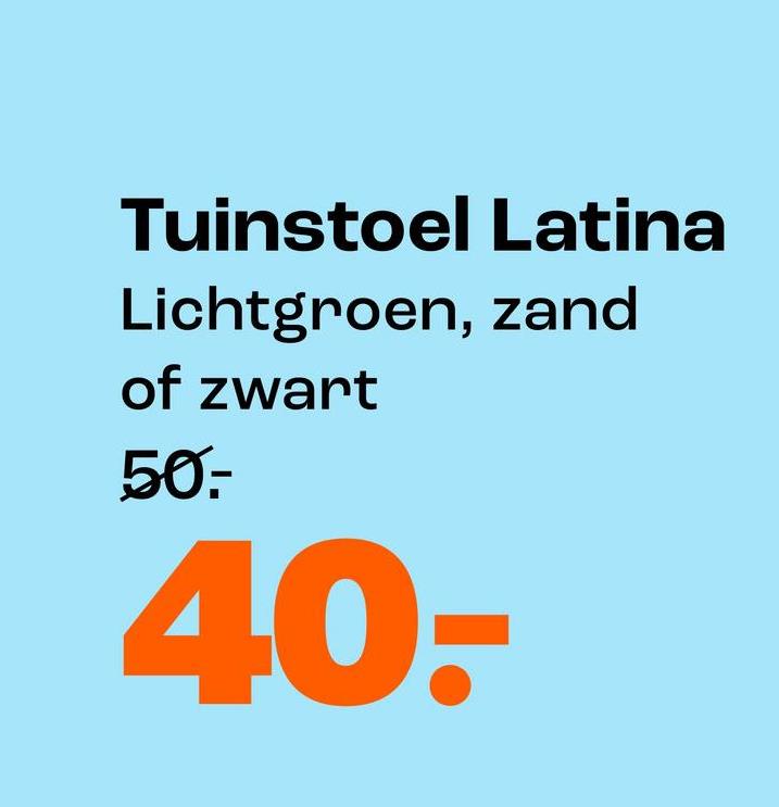 Tuinstoel Latina
Lichtgroen, zand
of zwart
50.-
40-