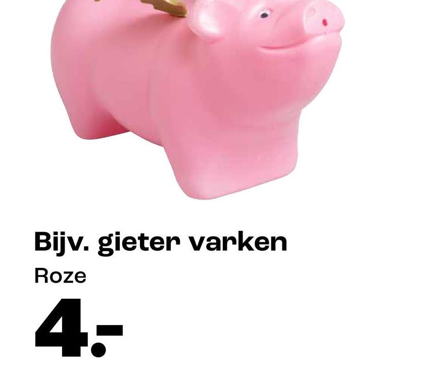 Bijv. gieter varken
Roze
4-