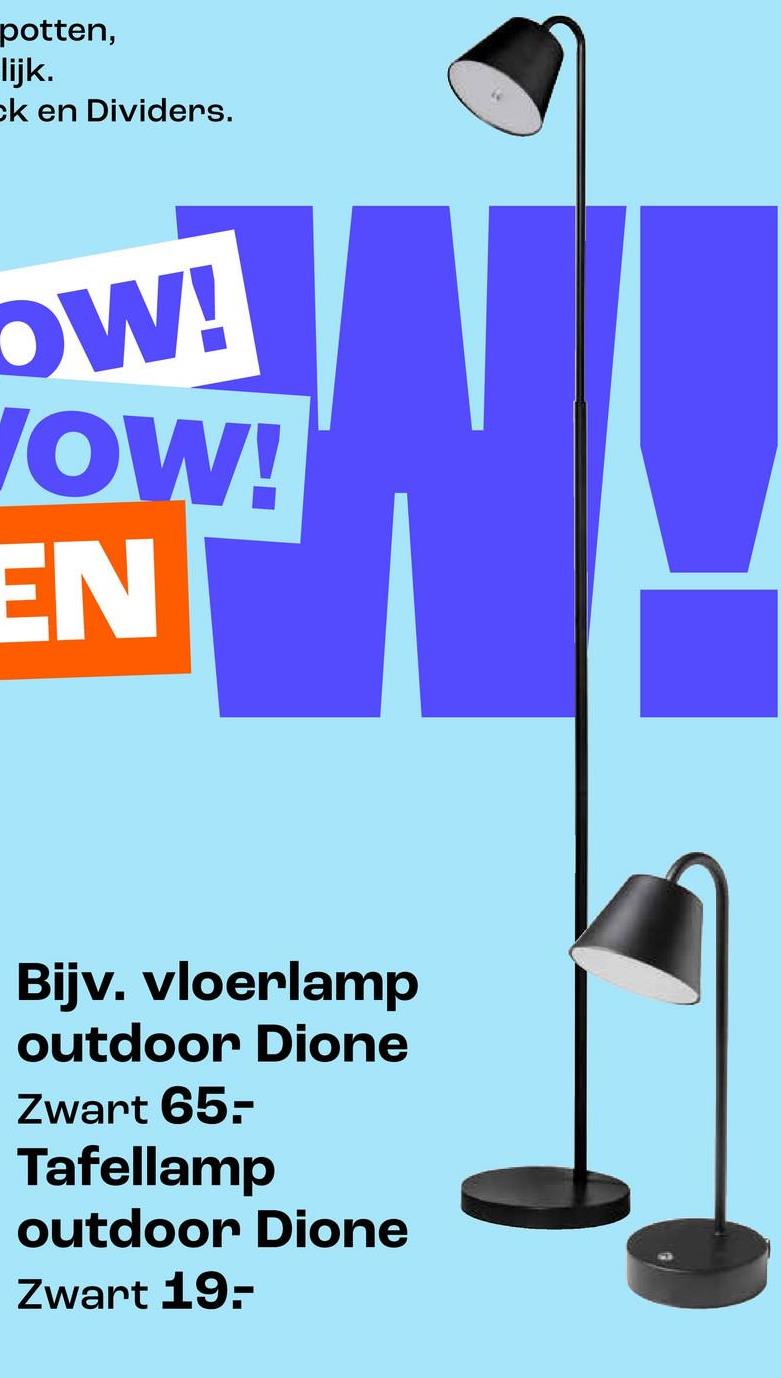 potten,
lijk.
ck en Dividers.
OW!
VOW!
EN
Bijv. vloerlamp
outdoor Dione
Zwart 65-
Tafellamp
outdoor Dione
Zwart 19-