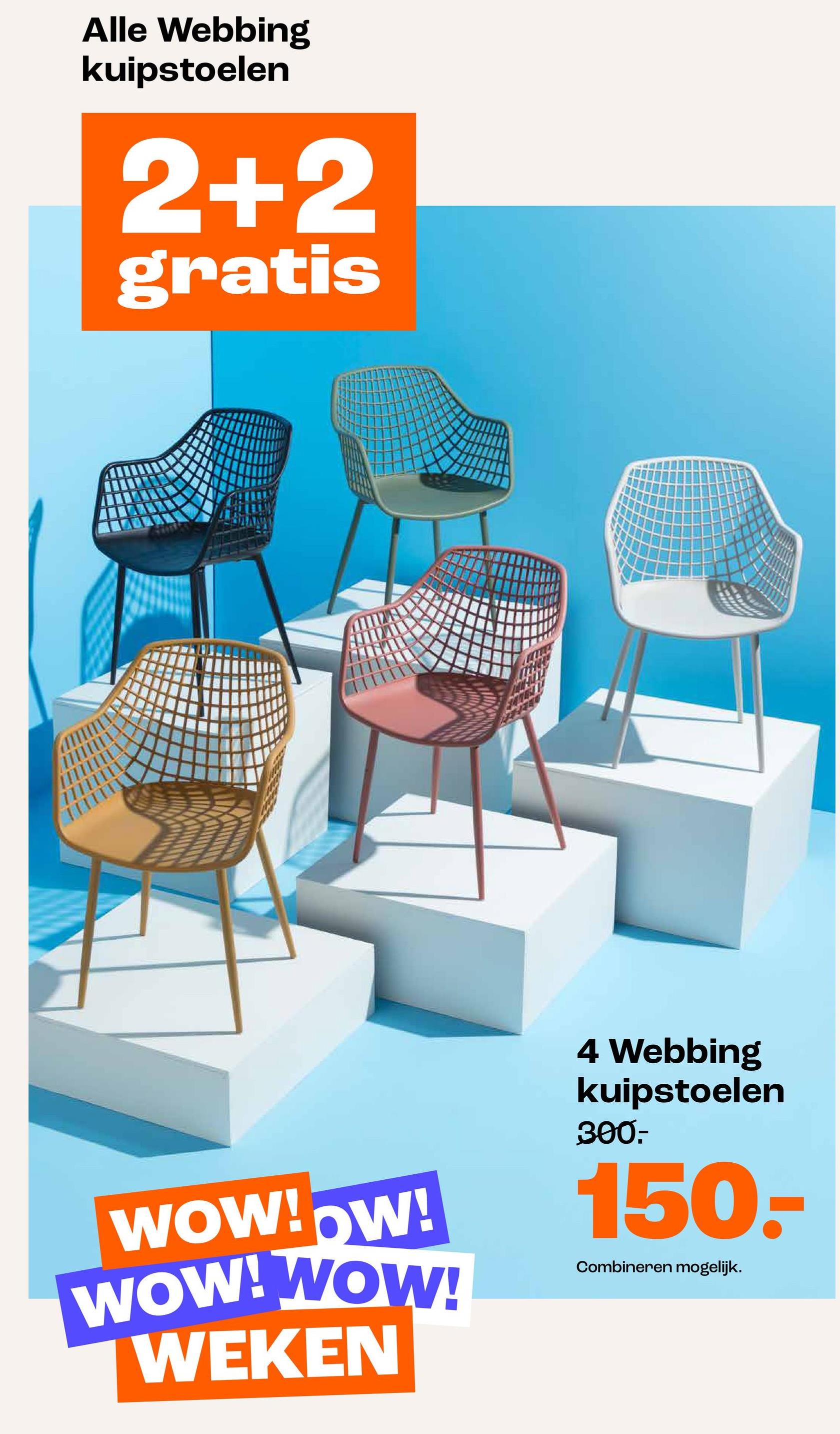 Alle Webbing
kuipstoelen
2+2
gratis
WOW!OW!
WOW! WOW!
WEKEN
4 Webbing
kuipstoelen
300.-
150
Combineren mogelijk.