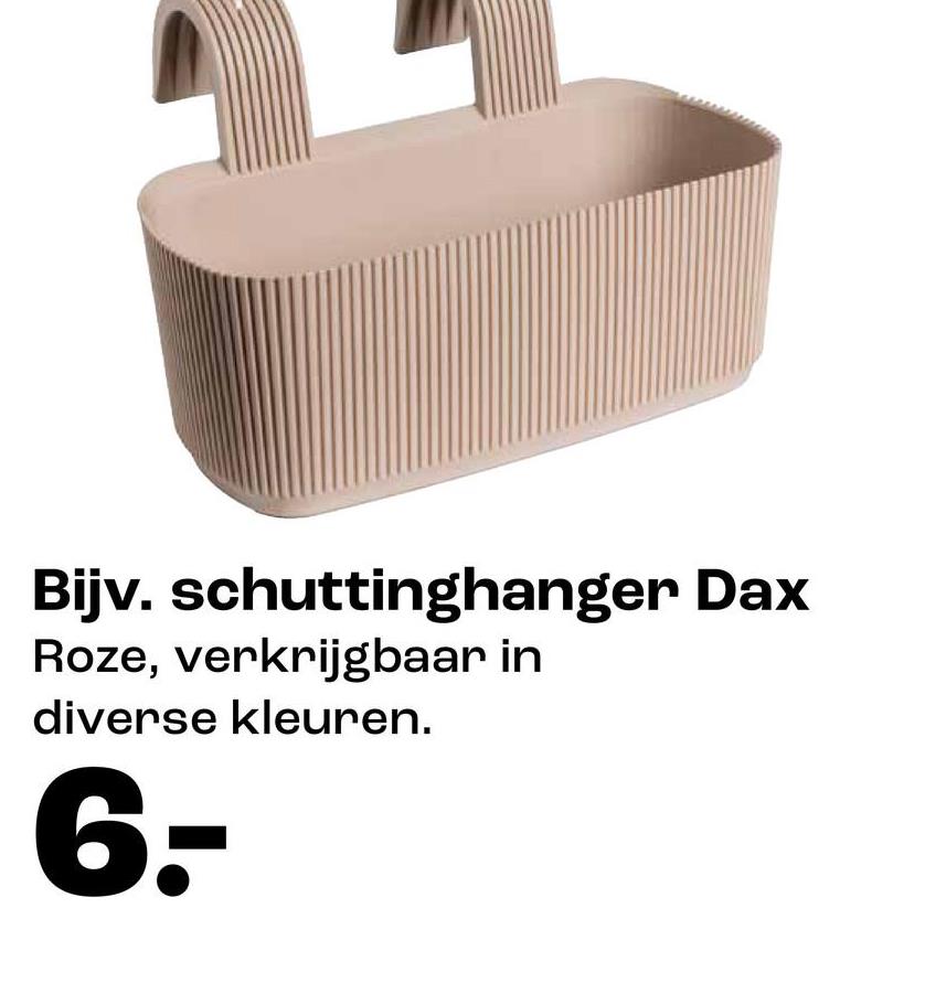 Bijv. schuttinghanger Dax
Roze, verkrijgbaar in
diverse kleuren.
6.-