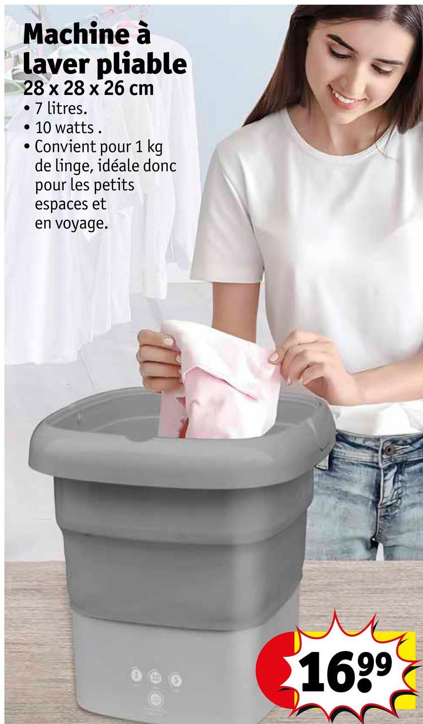 Machine à
laver pliable
28 x 28 x 26 cm
7 litres.
10 watts.
Convient pour 1 kg
de linge, idéale donc
pour les petits
espaces et
en voyage.
1699