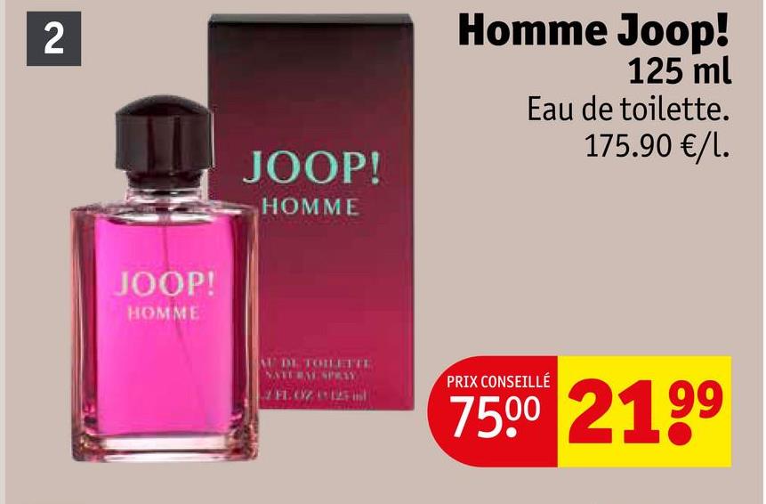 2
JOOP!
HOMME
JOOP!
HOMME
Homme Joop!
125 ml
Eau de toilette.
175.90 €/l.
AU DE TOILETTE
NATE BAL SPRAY
PRIX CONSEILLÉ
7500 2199