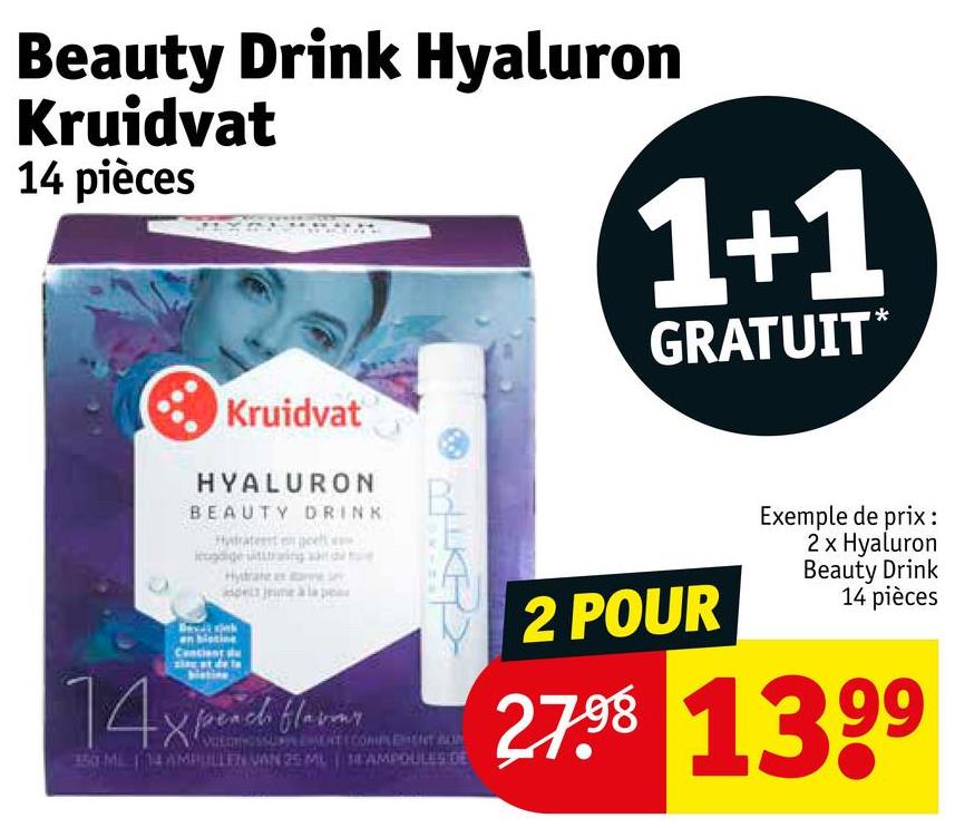 Beauty Drink Hyaluron
Kruidvat
14 pièces
1+1
GRATUIT*
Kruidvat
HYALURON
BEAUTY DRINK
an bistine
Cunciant su
14x peach flavor
KEY
VOEDINGSSUPPLEMENT COMPLEMENT AN
350 ML 114 AMPULLEN VAN 25 MUSEAMPOULESIDE
2 POUR
Exemple de prix:
2 x Hyaluron
Beauty Drink
14 pièces
27.98 1399