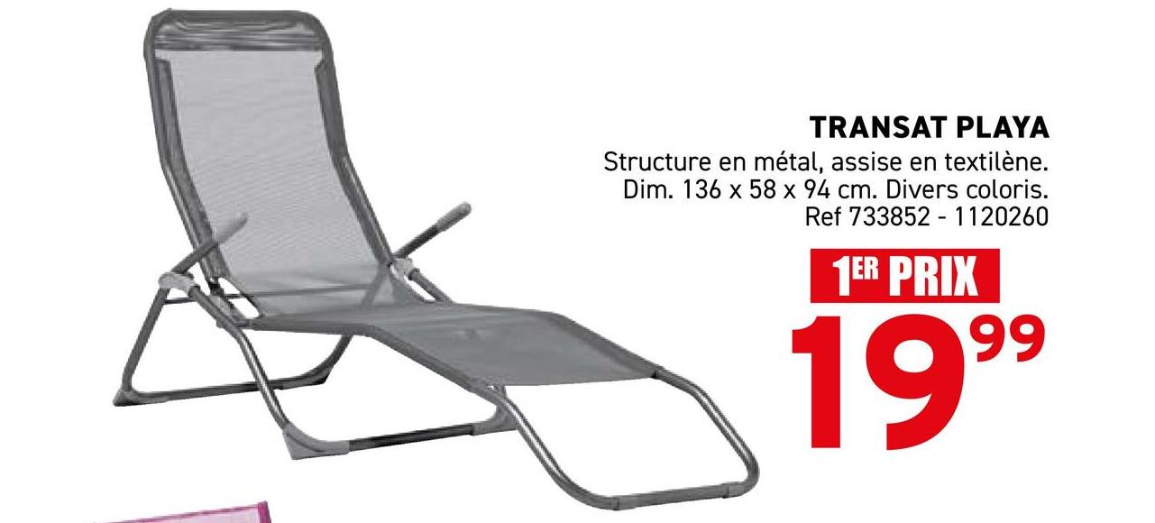 TRANSAT PLAYA
Structure en métal, assise en textilène.
Dim. 136 x 58 x 94 cm. Divers coloris.
Ref 733852 1120260
1ER PRIX
1999