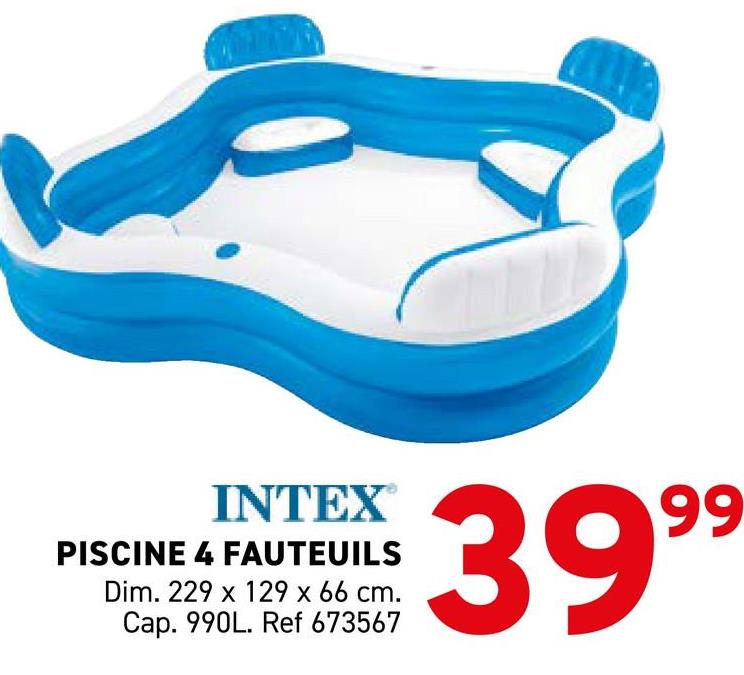 INTEX
PISCINE 4 FAUTEUILS
Dim. 229 x 129 x 66 cm.
Cap. 990L. Ref 673567
3999