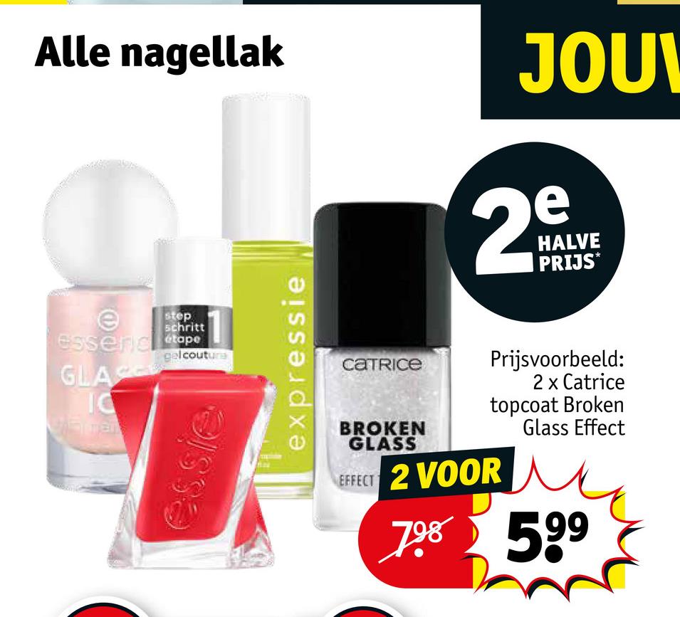 Alle nagellak
JOU
2º
HALVE
PRIJS*
step
schritt
e
essenic tape
GLAS
IC
Varman
gel couture
essie
expressie
CATRICE
BROKEN
GLASS
Prijsvoorbeeld:
2 x Catrice
topcoat Broken
Glass Effect
EFFECT 2 VOOR
798 599