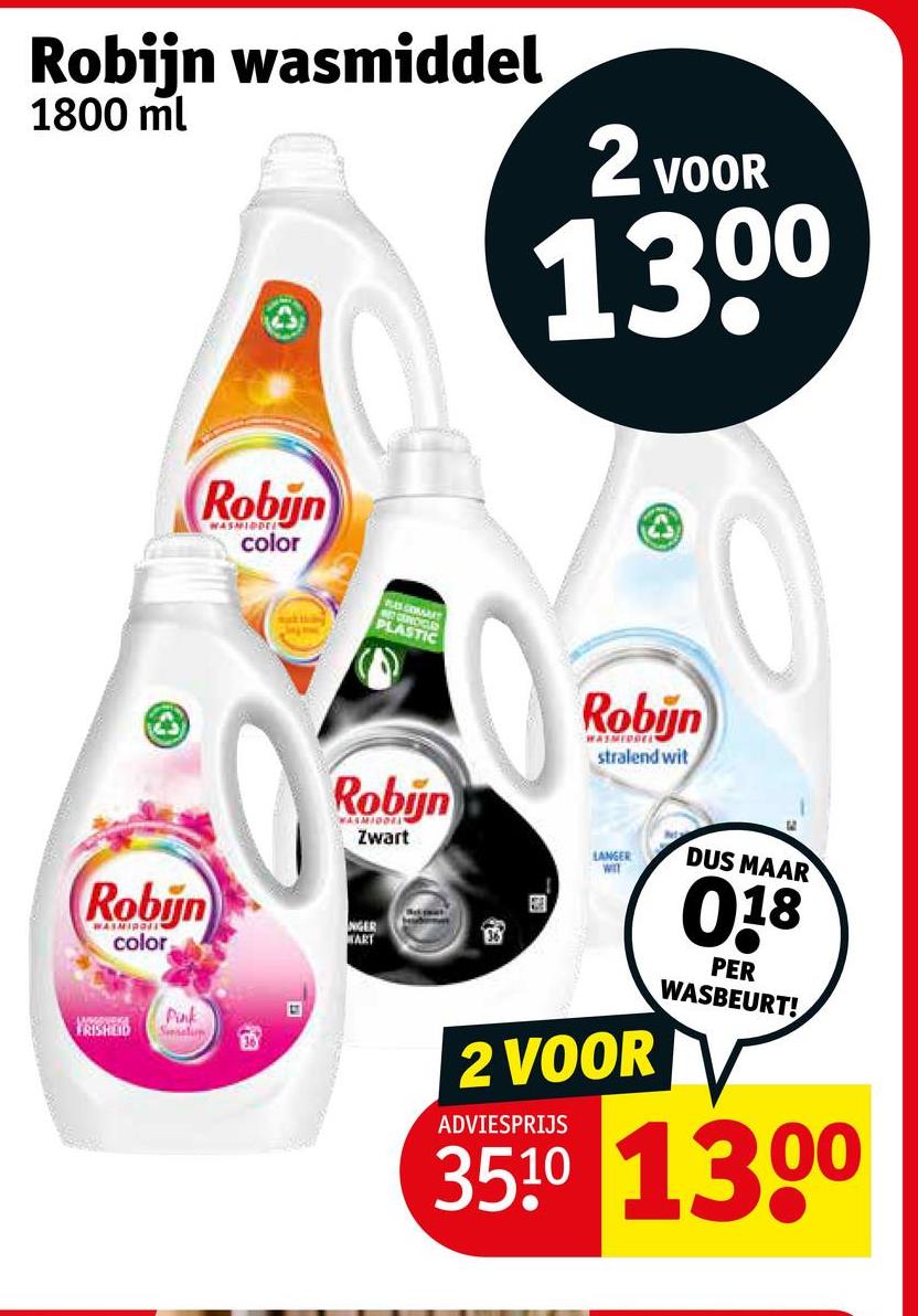 Robijn wasmiddel
1800 ml
2 VOOR
1300
Robin
WASMIDDE
color
VUES GEWART
Robijn
WASMIDORIN
color
FRISHEID
Pink
Sesalum
E
Robijn
WASMIDDEas
stralend wit
Robijn
WASMIDDIN
Zwart
NIGER
ART
LANGER
WIT
2 VOOR
ADVIESPRIJS
DUS MAAR
018
PER
WASBEURT!
3510 1300