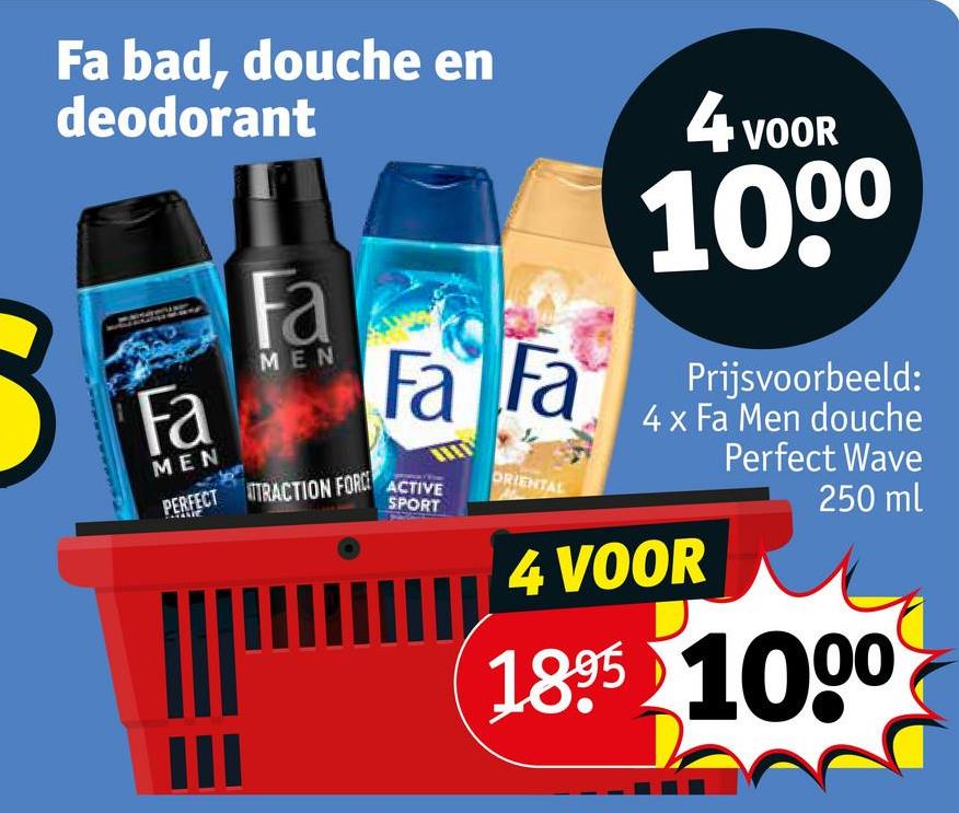 Fa bad, douche en
deodorant
Fa
MEN
Fa
MEN
Fa Fa
PERFECT ATTRACTION FORCE ACTIVE
ORIENTAL
SPORT
4 VOOR
1000
Prijsvoorbeeld:
4 x Fa Men douche
Perfect Wave
4 VOOR
250 ml
1895 1000