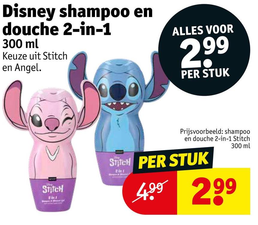 Disney shampoo en
douche 2-in-1
300 ml
Keuze uit Stitch
en Angel.
ALLES VOOR
2,99
PER STUK
STRICH
Prijsvoorbeeld: shampoo
en douche 2-in-1 Stitch
SpicH PER STUK
4.99 299
300 ml