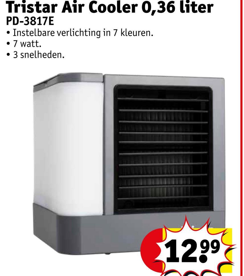 Tristar Air Cooler 0,36 liter
PD-3817E
•
·
Instelbare verlichting in 7 kleuren.
7 watt.
3 snelheden.
$1299