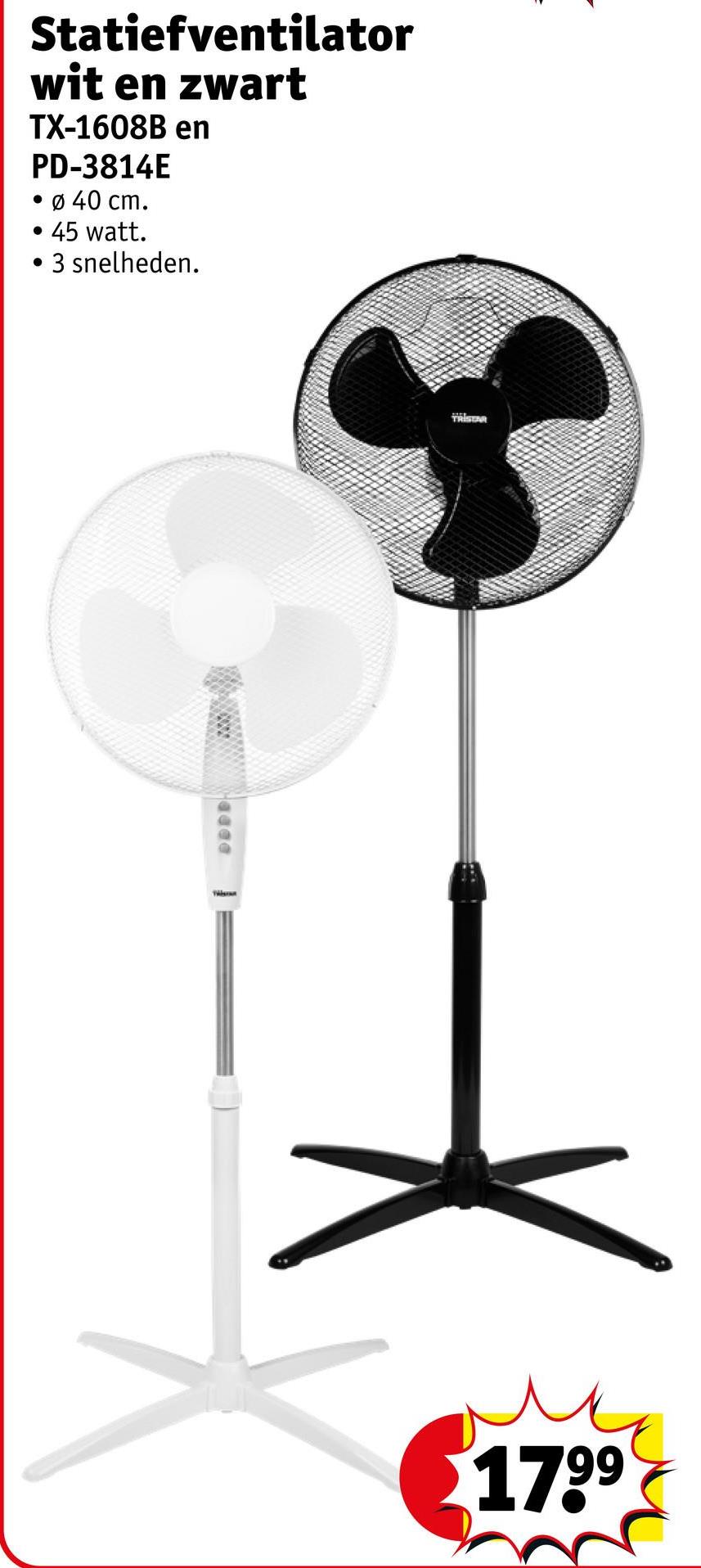 Statiefventilator
wit en zwart
TX-1608B en
PD-3814E
. Ø 40 cm.
• 45 watt.
•
3 snelheden.
DODD
1799
TRISTA
