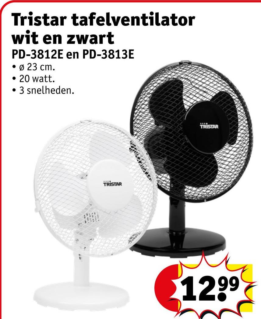Tristar tafelventilator
wit en zwart
PD-3812E en PD-3813E
• Ø 23 cm.
• 20 watt.
·
3 snelheden.
TRISTAR
TRISTAR
1299