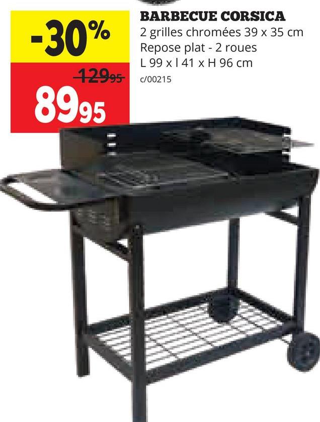 -30%
BARBECUE CORSICA
2 grilles chromées 39 x 35 cm
Repose plat 2 roues
L 99 x 41 x H 96 cm
42995 C/00215
8995