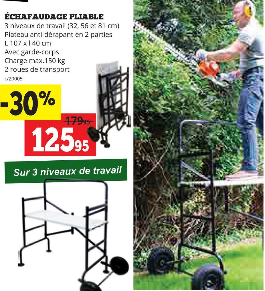 ÉCHAFAUDAGE PLIABLE
3 niveaux de travail (32, 56 et 81 cm)
Plateau anti-dérapant en 2 parties
L 107 x 40 cm
Avec garde-corps
Charge max.150 kg
2 roues de transport
c/20005
-30%
17995-
12595
Sur 3 niveaux de travail