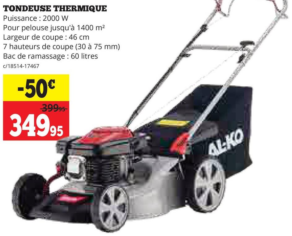 TONDEUSE THERMIQUE
Puissance: 2000 W
Pour pelouse jusqu'à 1400 m²
Largeur de coupe : 46 cm
7 hauteurs de coupe (30 à 75 mm)
Bac de ramassage: 60 litres
c/18514-17467
-50€
39995
34995
*
AL-KO
