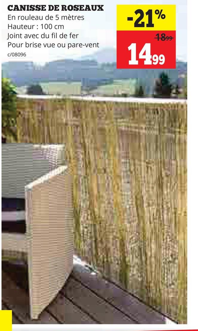 CANISSE DE ROSEAUX
En rouleau de 5 mètres
Hauteur 100 cm
Joint avec du fil de fer
Pour brise vue ou pare-vent
c/08096
-21%
1899-
14.99