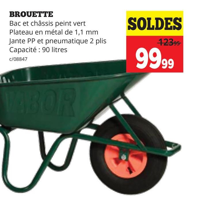 BROUETTE
Bac et châssis peint vert
Plateau en métal de 1,1 mm
Jante PP et pneumatique 2 plis
Capacité: 90 litres
c/08847
SOLDES
12395
9999
VABOR