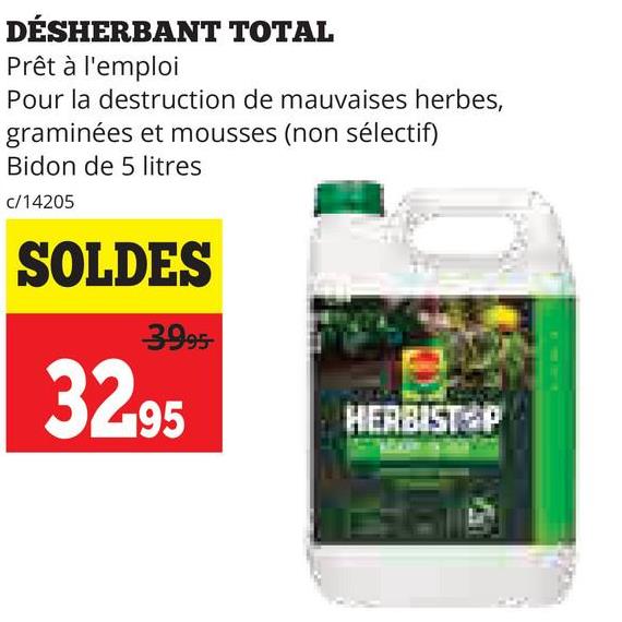 DÉSHERBANT TOTAL
Prêt à l'emploi
Pour la destruction de mauvaises herbes,
graminées et mousses (non sélectif)
Bidon de 5 litres
c/14205
SOLDES
3995-
32.95
HERBIST P