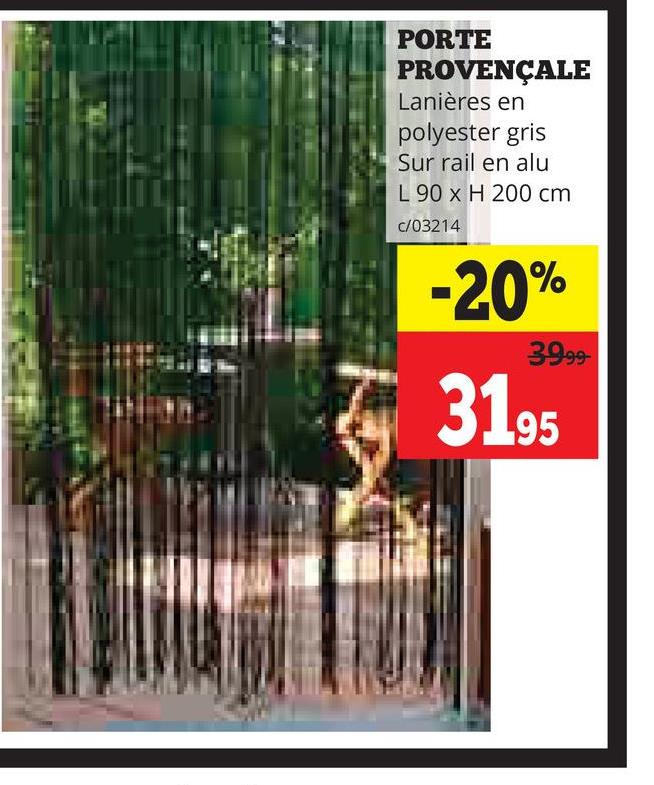 PORTE
PROVENÇALE
Lanières en
polyester gris
Sur rail en alu
L 90 x H 200 cm
C/03214
-20%
39.99
31.95