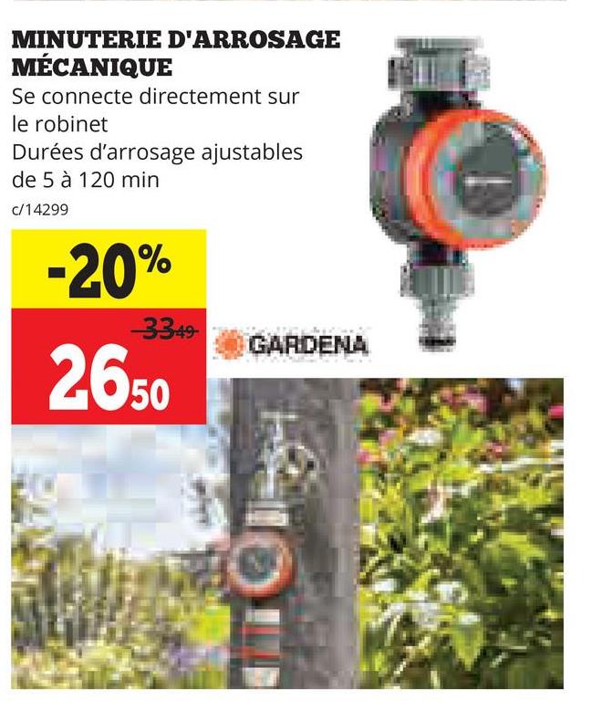 MINUTERIE D'ARROSAGE
MÉCANIQUE
Se connecte directement sur
le robinet
Durées d'arrosage ajustables
de 5 à 120 min
c/14299
-20%
--3349-
2650
GARDENA