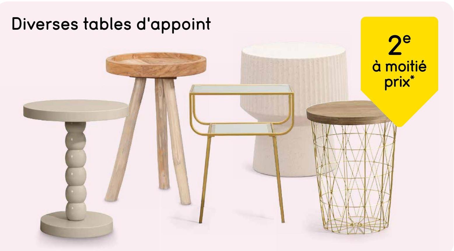 Diverses tables d'appoint
2e
à moitié
prix*