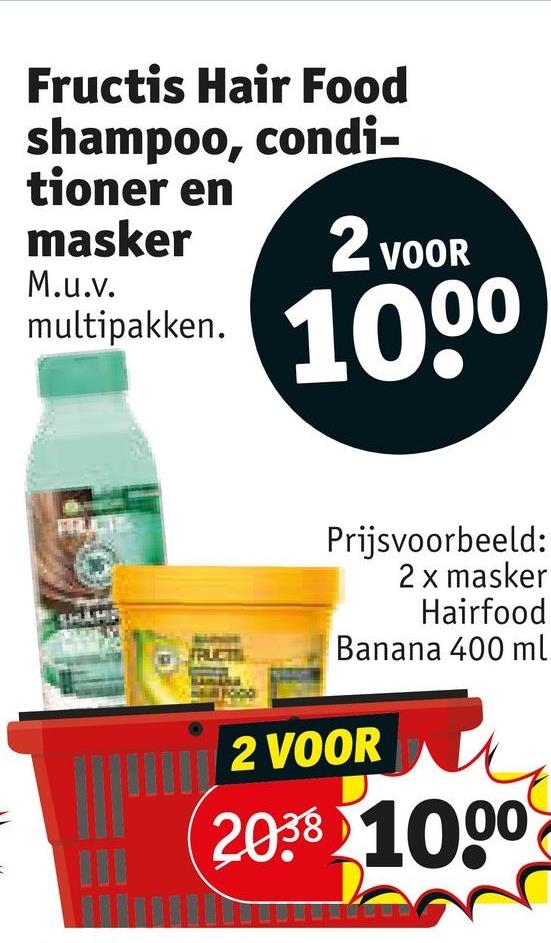 Fructis Hair Food
shampoo, condi-
tioner en
masker
M.u.v.
multipakken.
2 VOOR
1000
Prijsvoorbeeld:
2 x masker
Hairfood
Banana 400 ml
2 VOOR
2038 1000