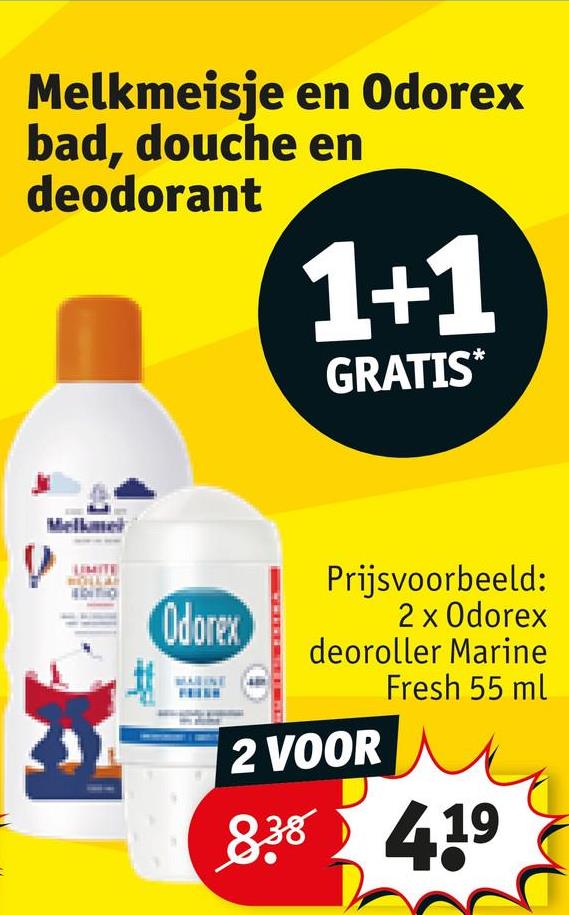 Melkmeisje en Odorex
bad, douche en
deodorant
1+1
GRATIS*
Melkme
Odorex
Prijsvoorbeeld:
2 x Odorex
deoroller Marine
Fresh 55 ml
2 VOOR
8.38 419