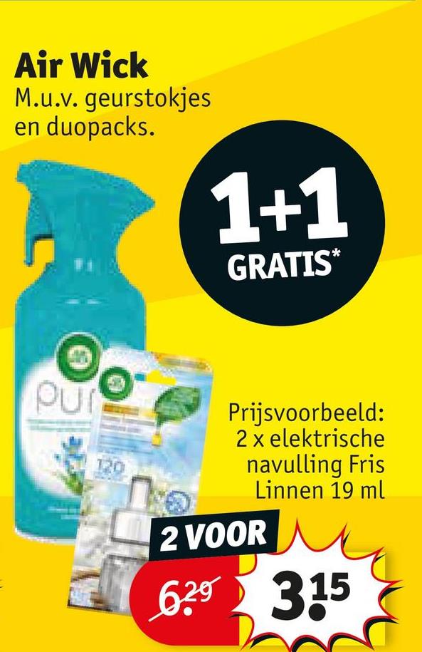 Air Wick
M.u.v. geurstokjes
en duopacks.
1+1
GRATIS*
120
Prijsvoorbeeld:
2 x elektrische
navulling Fris
Linnen 19 ml
2 VOOR
6.29 315