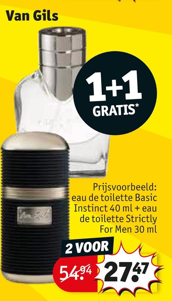 Van Gils
1+1
GRATIS*
Prijsvoorbeeld:
eau de toilette Basic
Instinct 40 ml + eau
de toilette Strictly
For Men 30 ml
2 VOOR
5494 2747