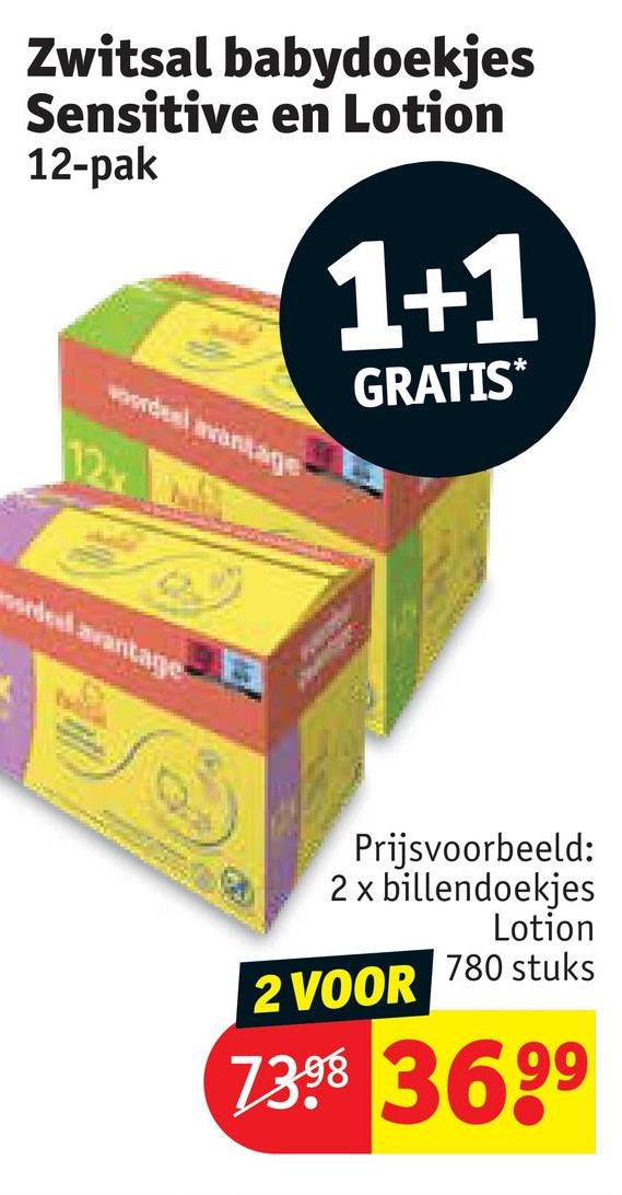 Zwitsal babydoekjes
Sensitive en Lotion
12-pak
12x
ordeel vantage
1+1
GRATIS*
deal avantage
Prijsvoorbeeld:
2 x billendoekjes
Lotion
2 VOOR 780 stuks
73.98 3699