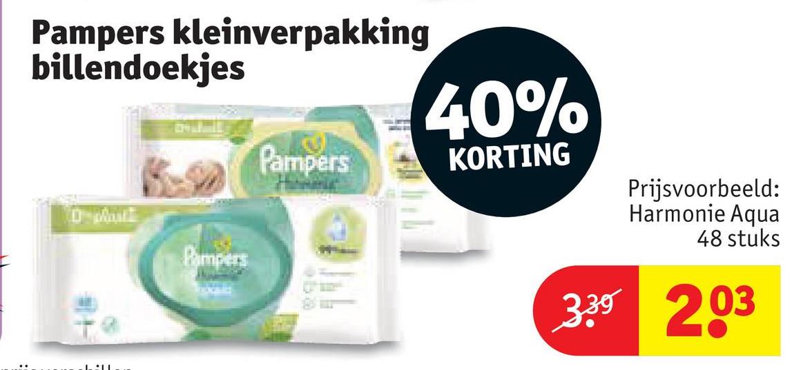 Pampers kleinverpakking
billendoekjes
D
Pampers
40%
Pampers
KORTING
ba
།ས།
Prijsvoorbeeld:
Harmonie Aqua
48 stuks
3.30 203