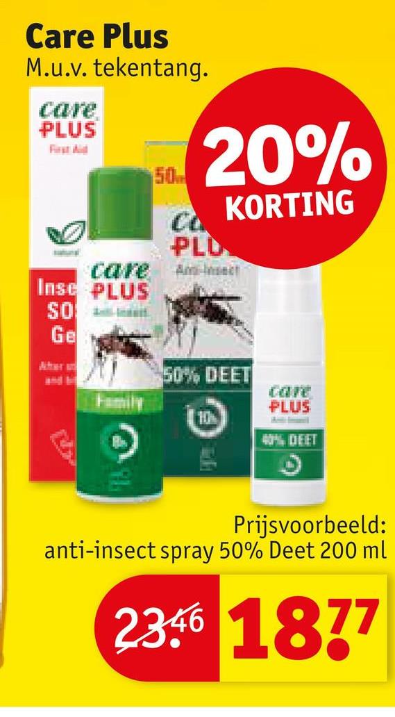 Care Plus
M.u.v. tekentang.
care
PLUS
First Aid
50
20%
KORTING
satural
CL
PLD
care
Am-Insect
Inse PLUS
SO
Ge
Aher
50% DEET
care
PLUS
10
40% DEET
Prijsvoorbeeld:
anti-insect spray 50% Deet 200 ml
2346 1877