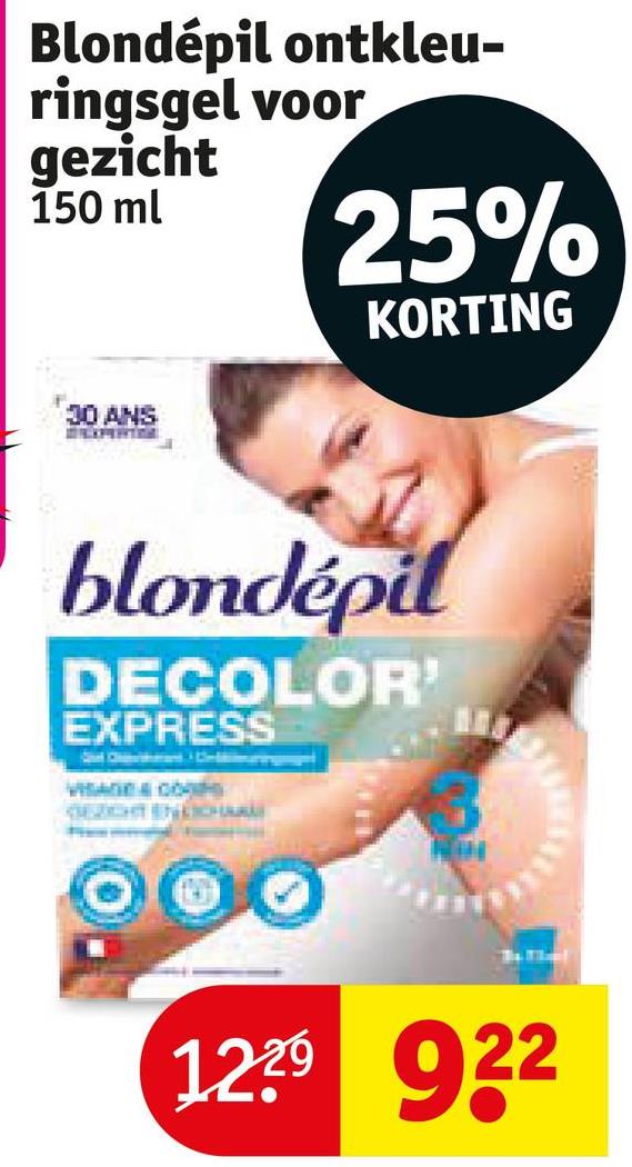 Blondépil ontkleu-
ringsgel voor
gezicht
150 ml
25%
KORTING
30 ANS
DEXPERTO
blondépil
DECOLOR'
EXPRESS
VISADA GO
GERICHTEN SCH
1229 922