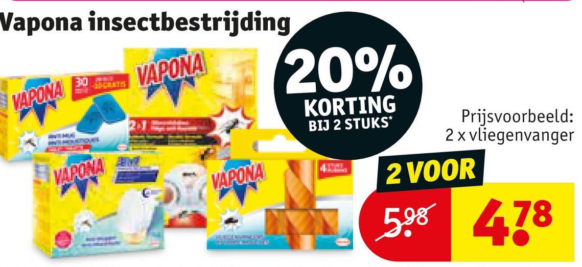 Vapona insectbestrijding
VAPONA
3:0
VAPONA
-20-GRATIS
VAPONA
M
VAPONA
20%
KORTING
BIJ 2 STUKS*
Prijsvoorbeeld:
2 x vliegenvanger
2 VOOR
598 478