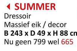 ◄ SUMMER
Dressoir
Massief eik/decor
B 243 x D 49 x H 88 cn
Nu geen 799 wel 665