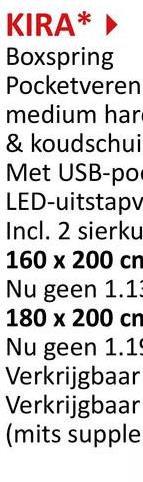 KIRA*
Boxspring
Pocketveren
medium har
& koudschui
Met USB-po
LED-uitstapv
Incl. 2 sierku
160 x 200 cn
Nu geen 1.13
180 x 200 cm
Nu geen 1.15
Verkrijgbaar
Verkrijgbaar
(mits supple